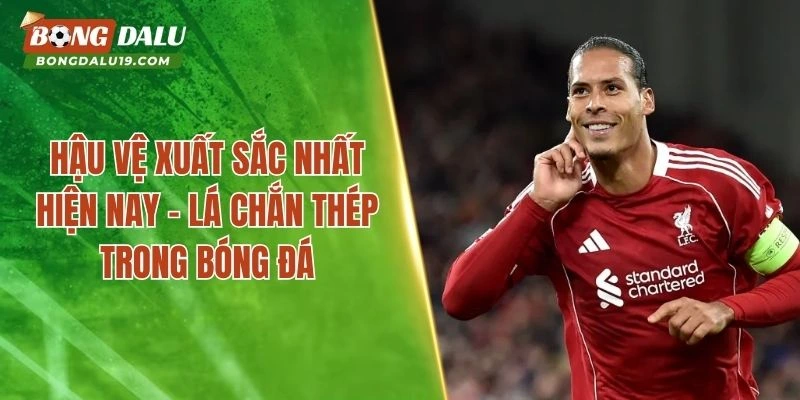 Hậu Vệ Xuất Sắc Nhất Hiện Nay – Lá Chắn Thép Trong Bóng Đá